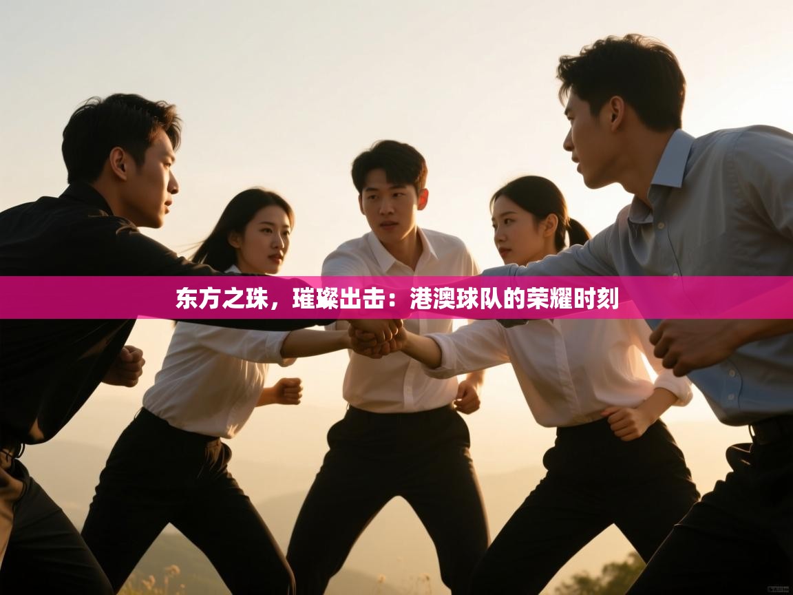 东方之珠，璀璨出击：港澳球队的荣耀时刻  第2张
